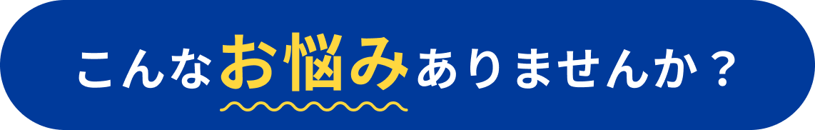 こんなお悩みありませんか？