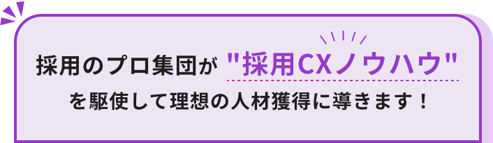 採用のプロ集団が採用CXノウハウを駆使して理想の人材獲得に導きます！